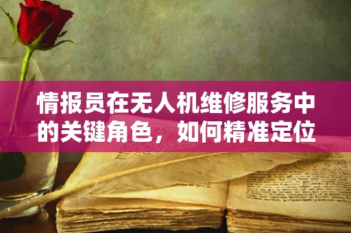 情报员在无人机维修服务中的关键角色，如何精准定位与数据分析？