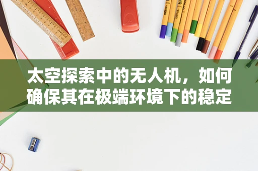 太空探索中的无人机，如何确保其在极端环境下的稳定运行？