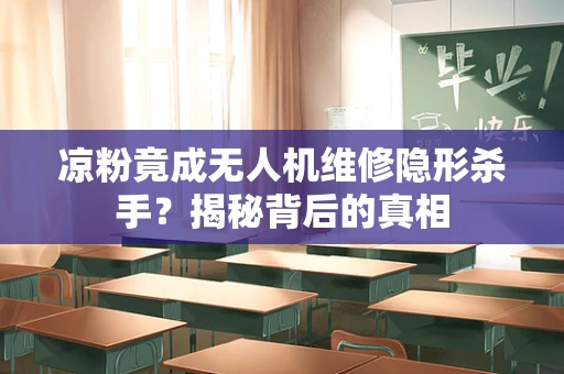凉粉竟成无人机维修隐形杀手？揭秘背后的真相