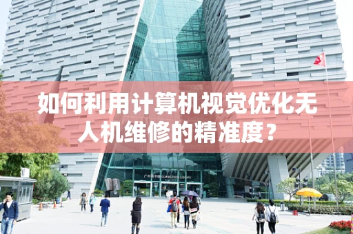 如何利用计算机视觉优化无人机维修的精准度？