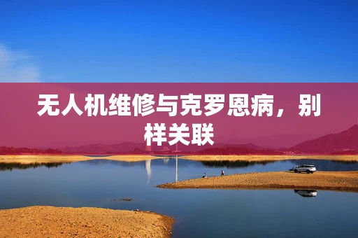 无人机维修与克罗恩病，别样关联