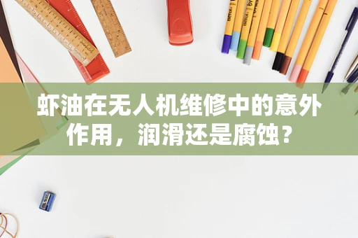 虾油在无人机维修中的意外作用，润滑还是腐蚀？
