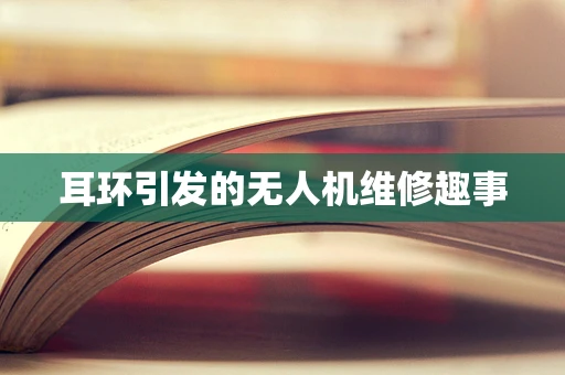 耳环引发的无人机维修趣事
