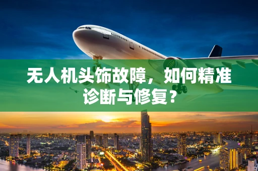 无人机头饰故障，如何精准诊断与修复？