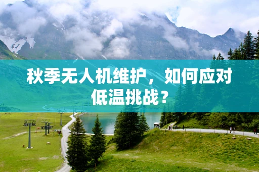 秋季无人机维护，如何应对低温挑战？