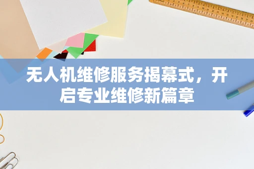 无人机维修服务揭幕式，开启专业维修新篇章