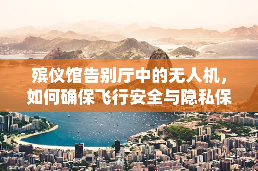 殡仪馆告别厅中的无人机，如何确保飞行安全与隐私保护？