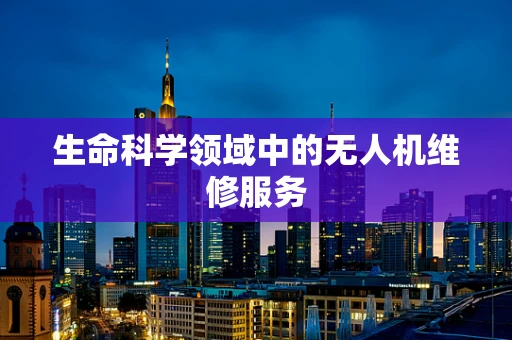 生命科学领域中的无人机维修服务