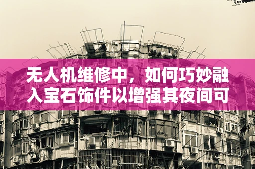 无人机维修中，如何巧妙融入宝石饰件以增强其夜间可见性？