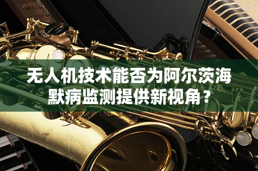 无人机技术能否为阿尔茨海默病监测提供新视角？