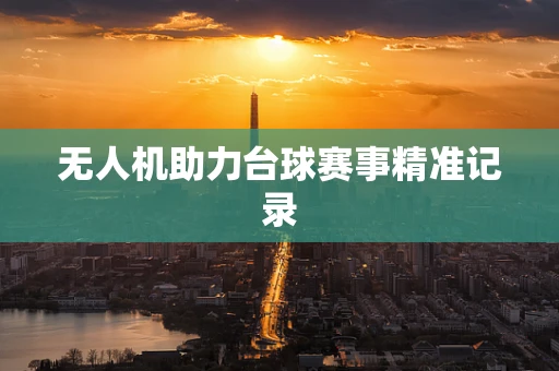 无人机助力台球赛事精准记录