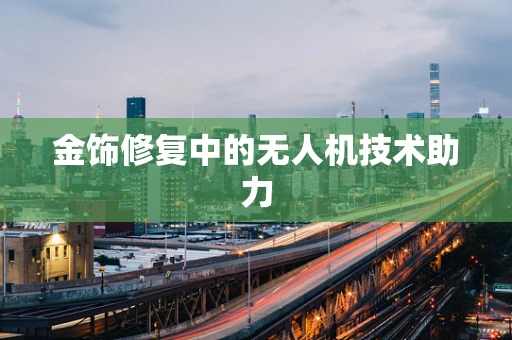 金饰修复中的无人机技术助力