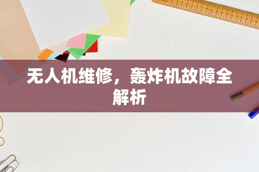 无人机维修，轰炸机故障全解析