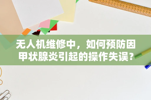 无人机维修中，如何预防因甲状腺炎引起的操作失误？