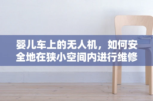 婴儿车上的无人机，如何安全地在狭小空间内进行维修？