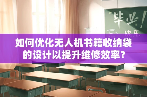 如何优化无人机书籍收纳袋的设计以提升维修效率？