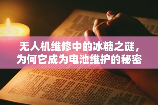 无人机维修中的冰糖之谜，为何它成为电池维护的秘密武器？