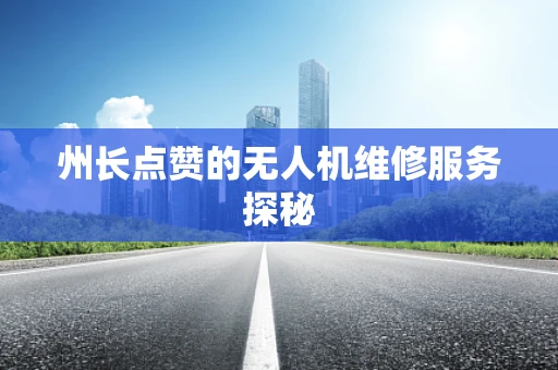 州长点赞的无人机维修服务探秘