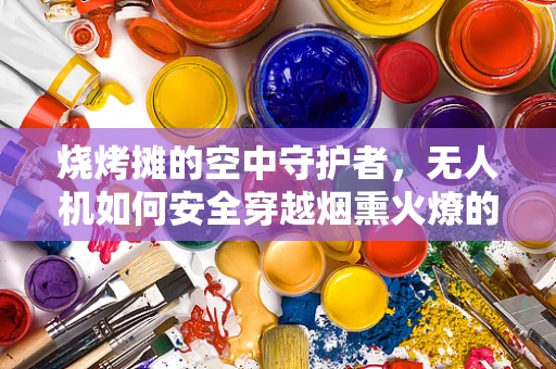 烧烤摊的空中守护者，无人机如何安全穿越烟熏火燎的夜晚？