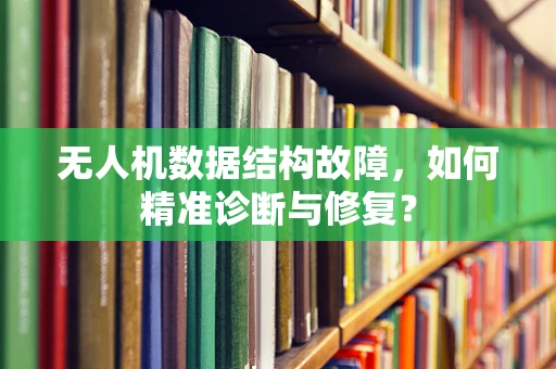 无人机数据结构故障，如何精准诊断与修复？