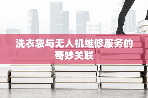 洗衣袋与无人机维修服务的奇妙关联
