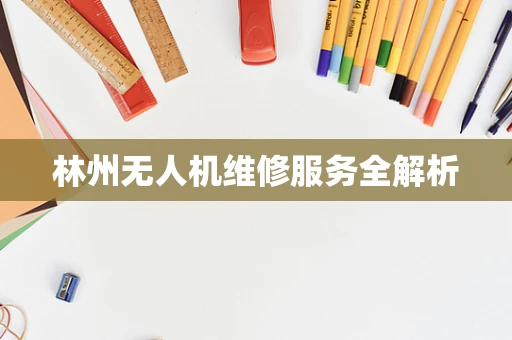 林州无人机维修服务全解析