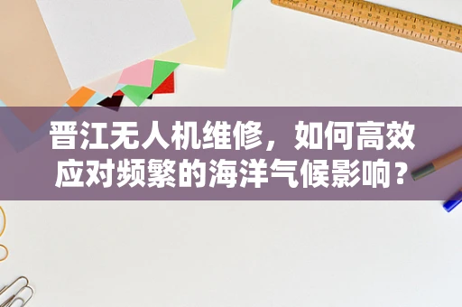 晋江无人机维修，如何高效应对频繁的海洋气候影响？