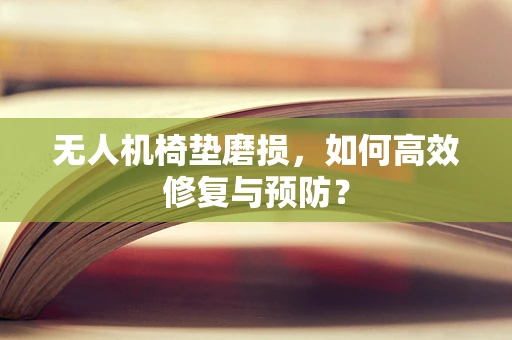 无人机椅垫磨损，如何高效修复与预防？