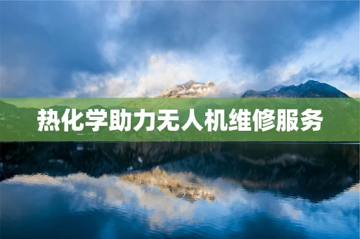 热化学助力无人机维修服务