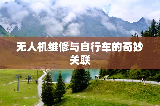 无人机维修与自行车的奇妙关联
