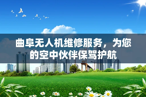 曲阜无人机维修服务，为您的空中伙伴保驾护航