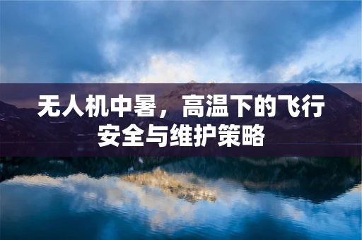 无人机中暑，高温下的飞行安全与维护策略