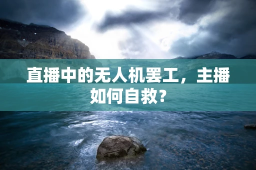 直播中的无人机罢工，主播如何自救？