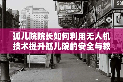 孤儿院院长如何利用无人机技术提升孤儿院的安全与教育？