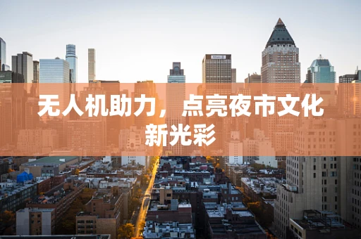 无人机助力，点亮夜市文化新光彩