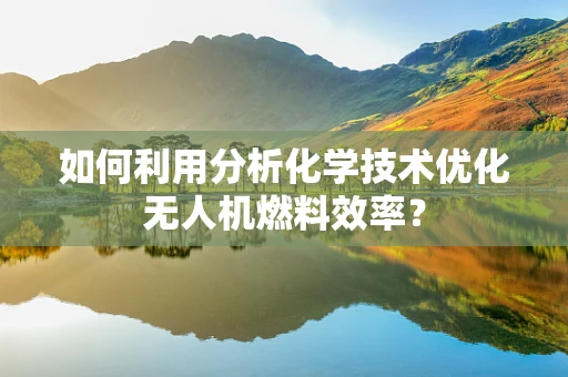 如何利用分析化学技术优化无人机燃料效率？
