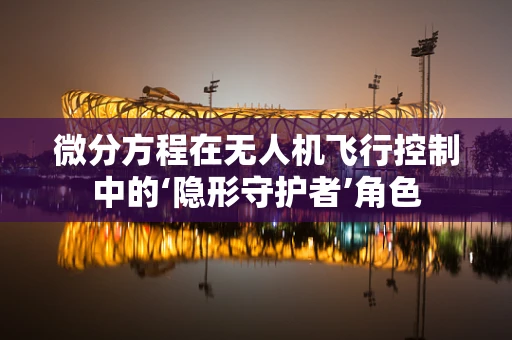 微分方程在无人机飞行控制中的‘隐形守护者’角色