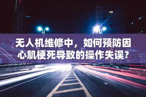无人机维修中，如何预防因心肌梗死导致的操作失误？