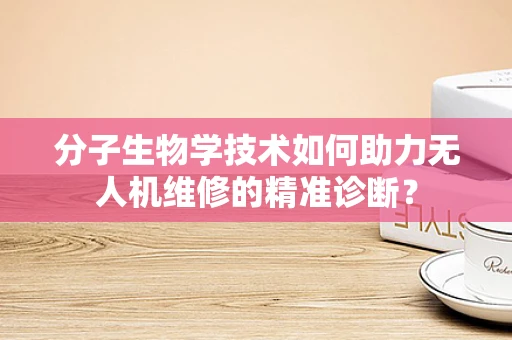 分子生物学技术如何助力无人机维修的精准诊断？