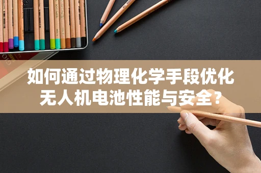 如何通过物理化学手段优化无人机电池性能与安全？