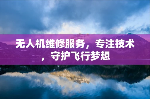 无人机维修服务，专注技术，守护飞行梦想