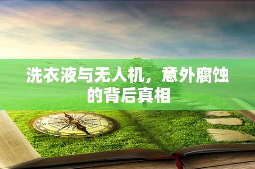 洗衣液与无人机，意外腐蚀的背后真相