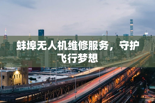 蚌埠无人机维修服务，守护飞行梦想