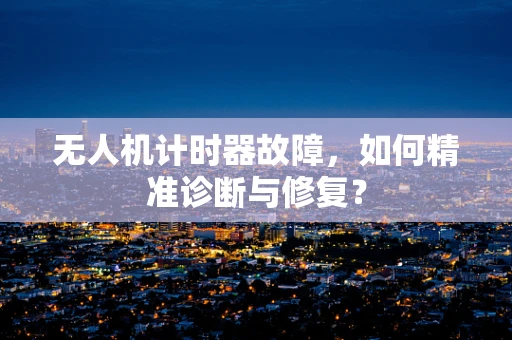 无人机计时器故障，如何精准诊断与修复？