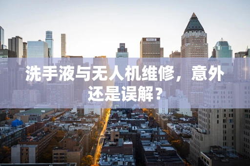 洗手液与无人机维修，意外还是误解？