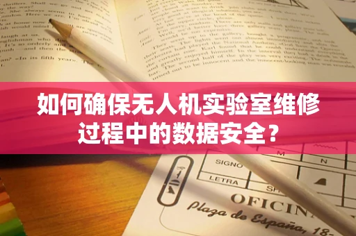 如何确保无人机实验室维修过程中的数据安全？