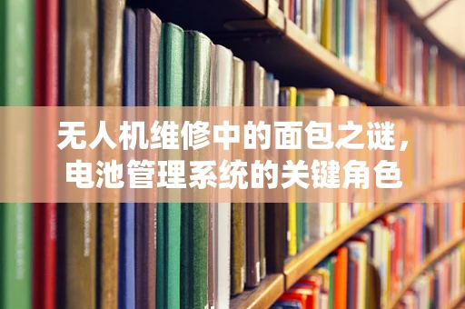 无人机维修中的面包之谜，电池管理系统的关键角色