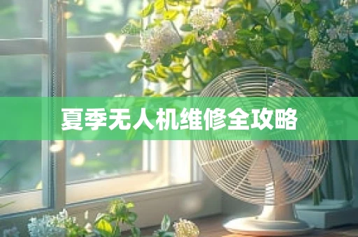 夏季无人机维修全攻略