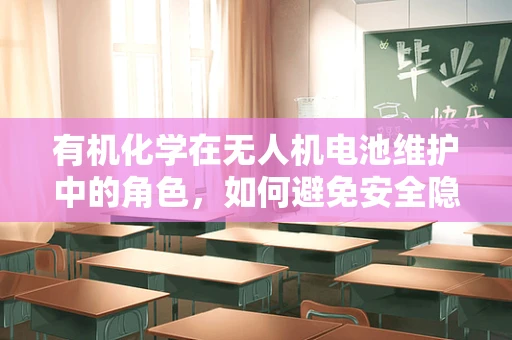 有机化学在无人机电池维护中的角色，如何避免安全隐患？