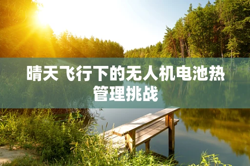 晴天飞行下的无人机电池热管理挑战